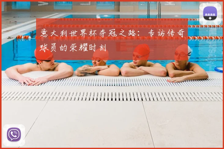 意大利世界杯夺冠之路：专访传奇球员的荣耀时刻