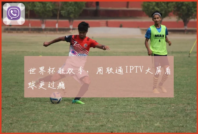 世界杯狂欢季，用联通IPTV大屏看球更过瘾