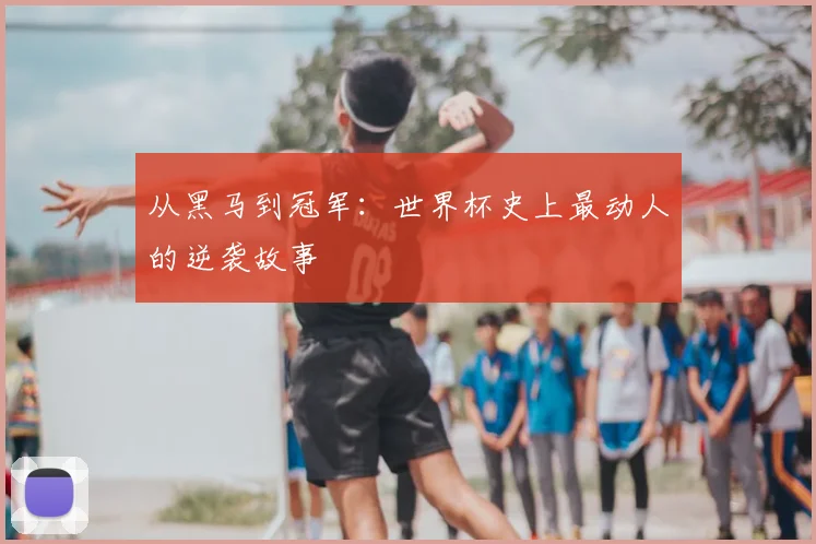 从黑马到冠军：世界杯史上最动人的逆袭故事