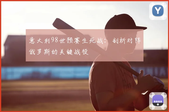 意大利98世预赛生死战：剖析对阵俄罗斯的关键战役