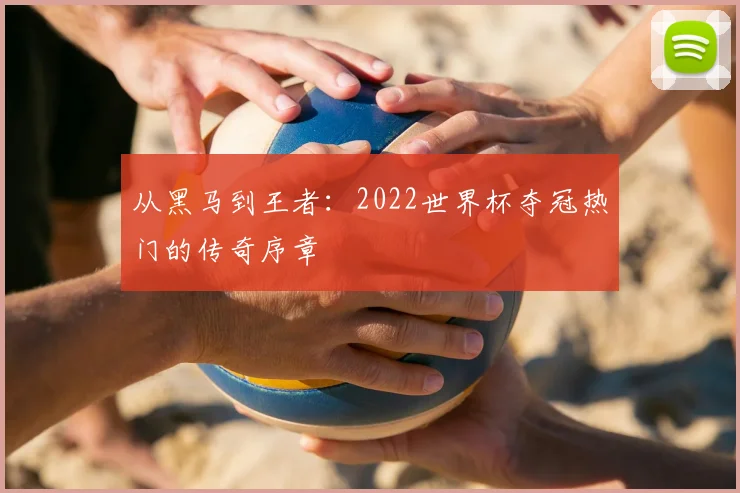 从黑马到王者：2022世界杯夺冠热门的传奇序章