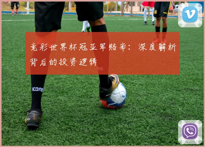 竞彩世界杯冠亚军赔率：深度解析背后的投资逻辑