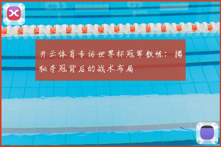 开云体育专访世界杯冠军教练:揭秘夺冠背后的战术布局