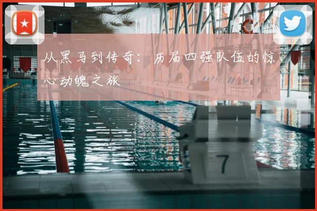 从黑马到传奇：历届四强队伍的惊心动魄之旅