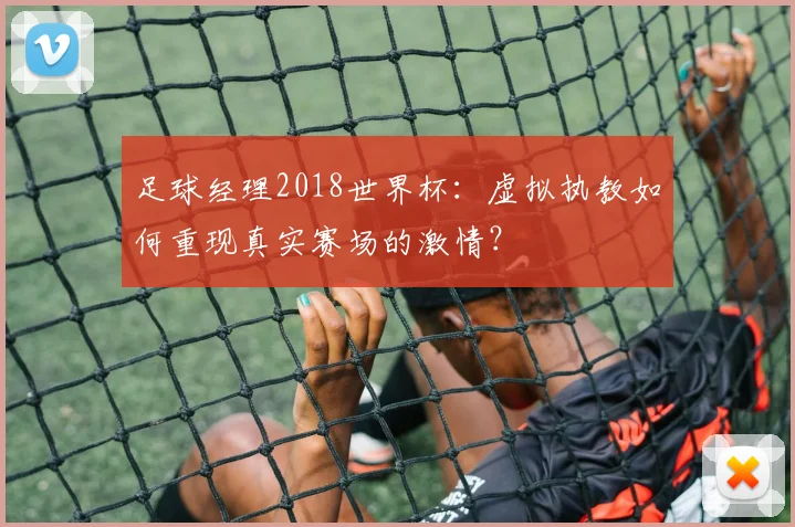 足球经理2018世界杯：虚拟执教如何重现真实赛场的激情？