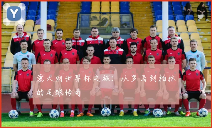 意大利世界杯之旅：从罗马到柏林的足球传奇