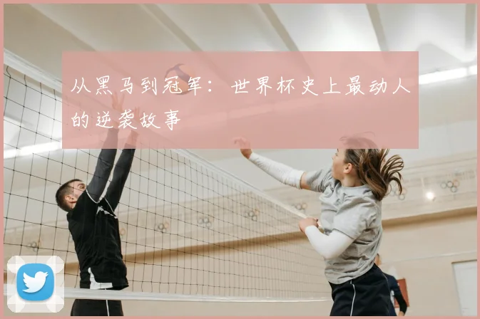 从黑马到冠军：世界杯史上最动人的逆袭故事