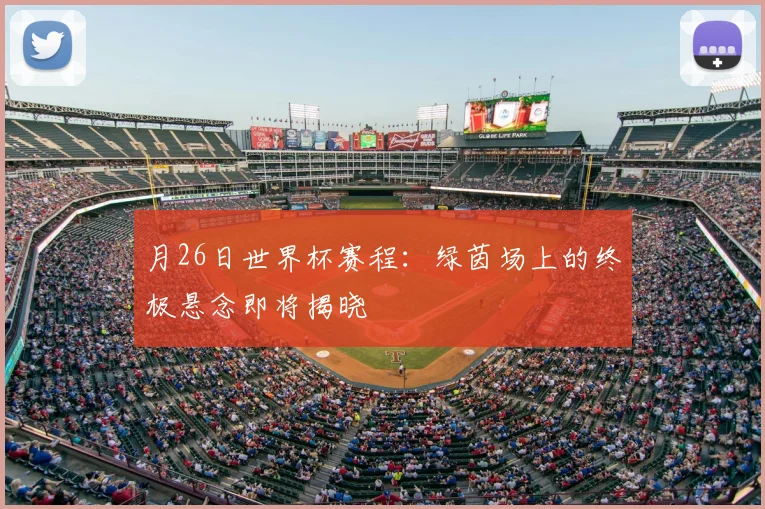 月26日世界杯赛程：绿茵场上的终极悬念即将揭晓