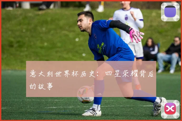 意大利世界杯历史：四星荣耀背后的故事