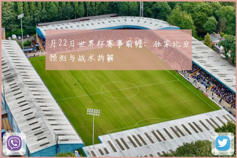月22日世界杯赛事前瞻：独家比分预测与战术拆解