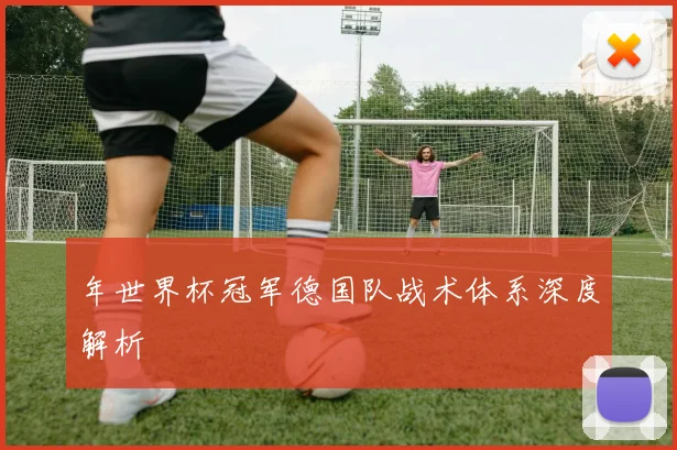 年世界杯冠军德国队战术体系深度解析