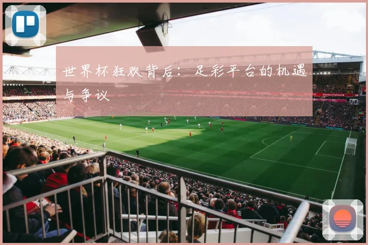世界杯狂欢背后：足彩平台的机遇与争议