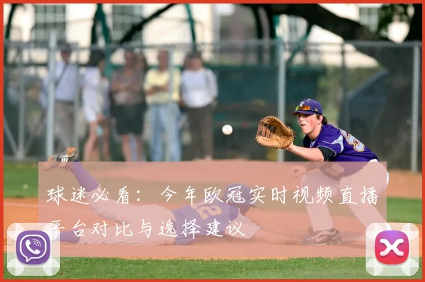 球迷必看：今年欧冠实时视频直播平台对比与选择建议