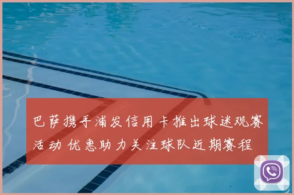 巴萨携手浦发信用卡推出球迷观赛活动 优惠助力关注球队近期赛程