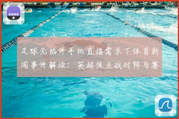 足球无插件手机直播需求下体育新闻事件解读：英超焦点战对阵与赛程关注