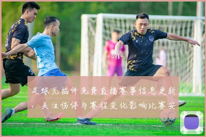 足球无插件免费直播赛事信息更新，关注伤停与赛程变化影响比赛安排