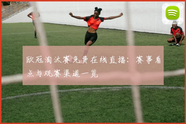 欧冠淘汰赛免费在线直播：赛事看点与观赛渠道一览