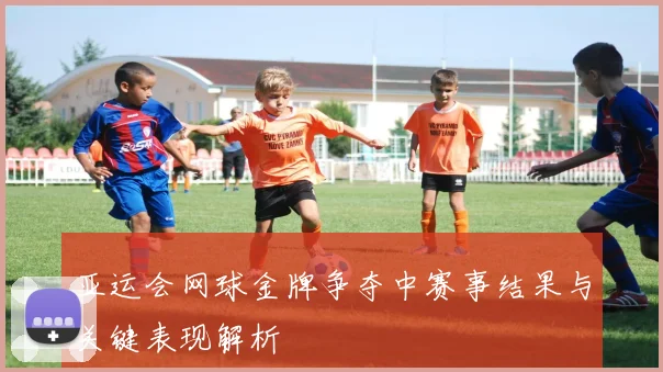 亚运会网球金牌争夺中赛事结果与关键表现解析