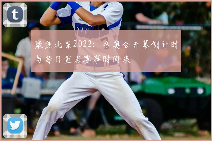 聚焦北京2022：冬奥会开幕倒计时与每日重点赛事时间表