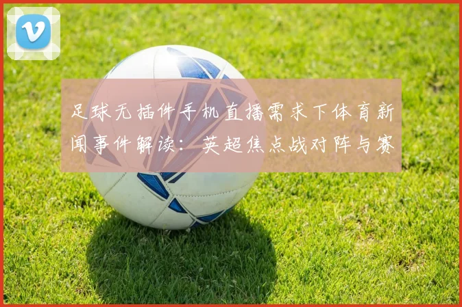 足球无插件手机直播需求下体育新闻事件解读：英超焦点战对阵与赛程关注