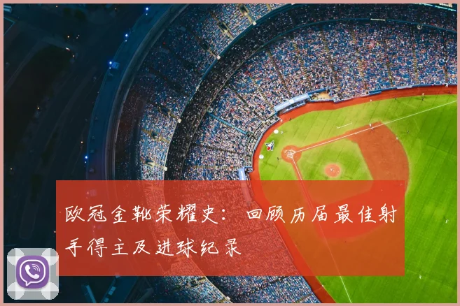 欧冠金靴荣耀史：回顾历届最佳射手得主及进球纪录