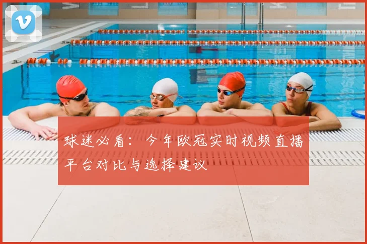 球迷必看：今年欧冠实时视频直播平台对比与选择建议