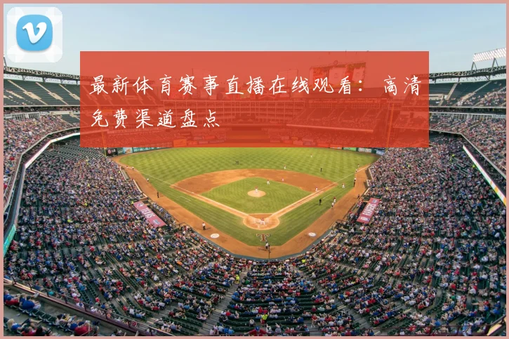 最新体育赛事直播在线观看：高清免费渠道盘点