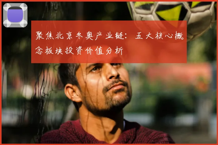 聚焦北京冬奥产业链：五大核心概念板块投资价值分析