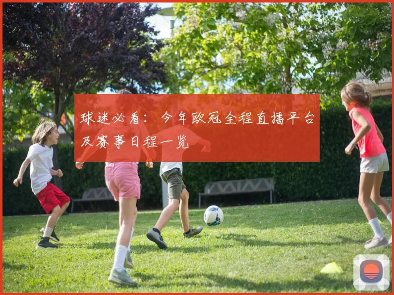 球迷必看：今年欧冠全程直播平台及赛事日程一览